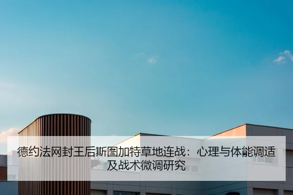 德约法网封王后斯图加特草地连战：心理与体能调适及战术微调研究